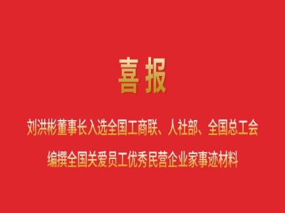 喜報丨劉洪彬董事長入選全國工商聯(lián)、人社部、全國總工會編撰全國關愛員工優(yōu)秀民營企業(yè)家事跡材料